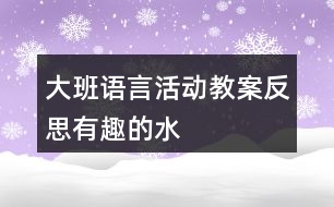 大班語(yǔ)言活動(dòng)教案反思有趣的水