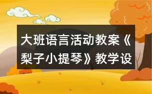 大班語言活動(dòng)教案《梨子小提琴》教學(xué)設(shè)計(jì)與反思