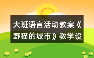 大班語言活動(dòng)教案《野貓的城市》教學(xué)設(shè)計(jì)及課后反思