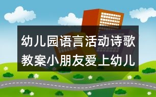 幼兒園語言活動詩歌教案小朋友愛上幼兒園 及教學設計評析