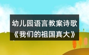 幼兒園語言教案詩歌《我們的祖國(guó)真大》教學(xué)設(shè)計(jì)反思