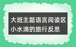 大班主題語言閱讀區(qū)小水滴的旅行反思