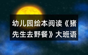 幼兒園繪本閱讀《豬先生去野餐》大班語言教案反思