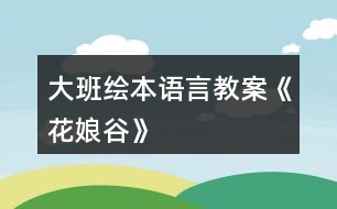 大班繪本語(yǔ)言教案《花娘谷》