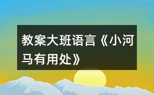 教案大班語(yǔ)言《小河馬有用處》