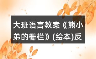 大班語(yǔ)言教案《熊小弟的柵欄》(繪本)反思