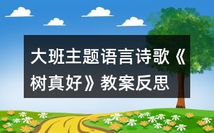 大班主題語(yǔ)言詩(shī)歌《樹(shù)真好》教案反思