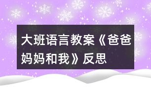 大班語言教案《爸爸、媽媽和我》反思