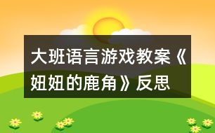 大班語(yǔ)言游戲教案《妞妞的鹿角》反思