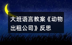 大班語言教案《動物出租公司》反思