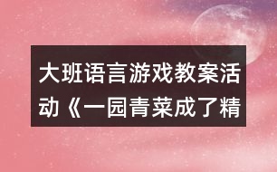 大班語(yǔ)言游戲教案活動(dòng)《一園青菜成了精》反思