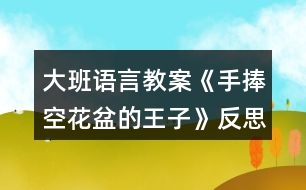 大班語言教案《手捧空花盆的王子》反思