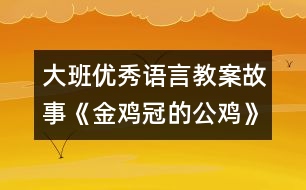 大班優(yōu)秀語言教案：故事《金雞冠的公雞》