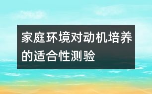 家庭環(huán)境對動機(jī)培養(yǎng)的適合性測驗