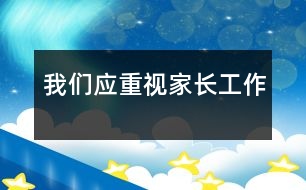 我們應(yīng)重視家長(zhǎng)工作