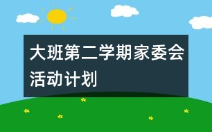 大班第二學(xué)期家委會活動計劃