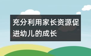 充分利用家長資源,促進(jìn)幼兒的成長