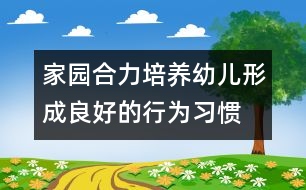 家園合力培養(yǎng)幼兒形成良好的行為習(xí)慣