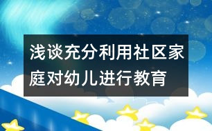 淺談充分利用社區(qū)、家庭對幼兒進(jìn)行教育