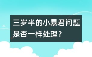 三歲半的小暴君問(wèn)題是否一樣處理？