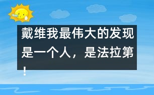 戴維：我最偉大的發(fā)現(xiàn)是一個人，是法拉第！