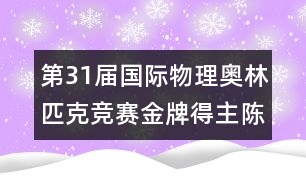 第31屆國(guó)際物理奧林匹克競(jìng)賽金牌得主陳曉升