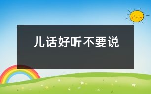 兒話好聽不要說