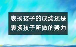 表揚孩子的成績還是表揚孩子所做的努力