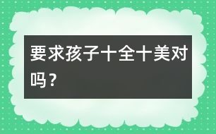 要求孩子“十全十美”對嗎？