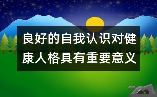 良好的自我認(rèn)識(shí)對健康人格具有重要意義