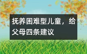 撫養(yǎng)“困難型”兒童，給父母四條建議