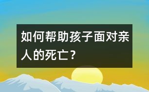 如何幫助孩子面對親人的死亡？