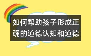 如何幫助孩子形成正確的道德認知和道德行為？