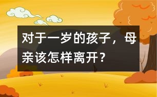 對于一歲的孩子，母親該怎樣離開？