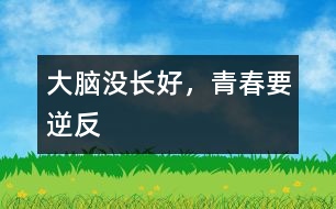 大腦沒(méi)長(zhǎng)好，青春要“逆反”