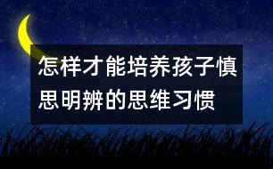 怎樣才能培養(yǎng)孩子慎思明辨的思維習慣