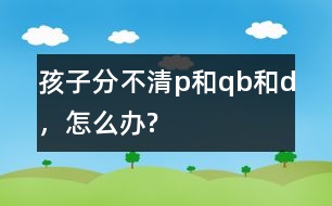 孩子分不清p和q、b和d，怎么辦?