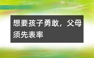 想要孩子勇敢，父母須先表率