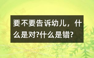 要不要告訴幼兒，什么是對?什么是錯?