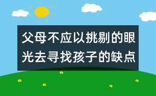 父母不應(yīng)以挑剔的眼光去尋找孩子的缺點(diǎn)