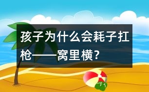 孩子為什么會(huì)“耗子扛槍――窩里橫”？