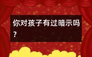 你對(duì)孩子有過(guò)暗示嗎？