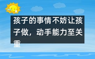 孩子的事情不妨讓孩子做，動手能力至關(guān)重要