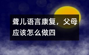 聾兒語言康復(fù)，父母應(yīng)該怎么做（四）