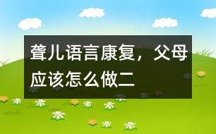 聾兒語言康復(fù)，父母應(yīng)該怎么做（二）