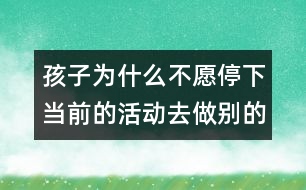 孩子為什么不愿停下當(dāng)前的活動去做別的事？