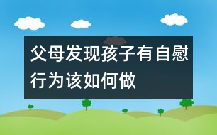 父母發(fā)現(xiàn)孩子有自慰行為該如何做