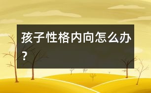 孩子性格內(nèi)向怎么辦？