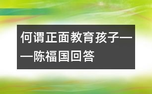 何謂正面教育孩子――陳福國(guó)回答