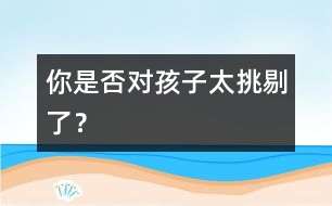 你是否對(duì)孩子太挑剔了？